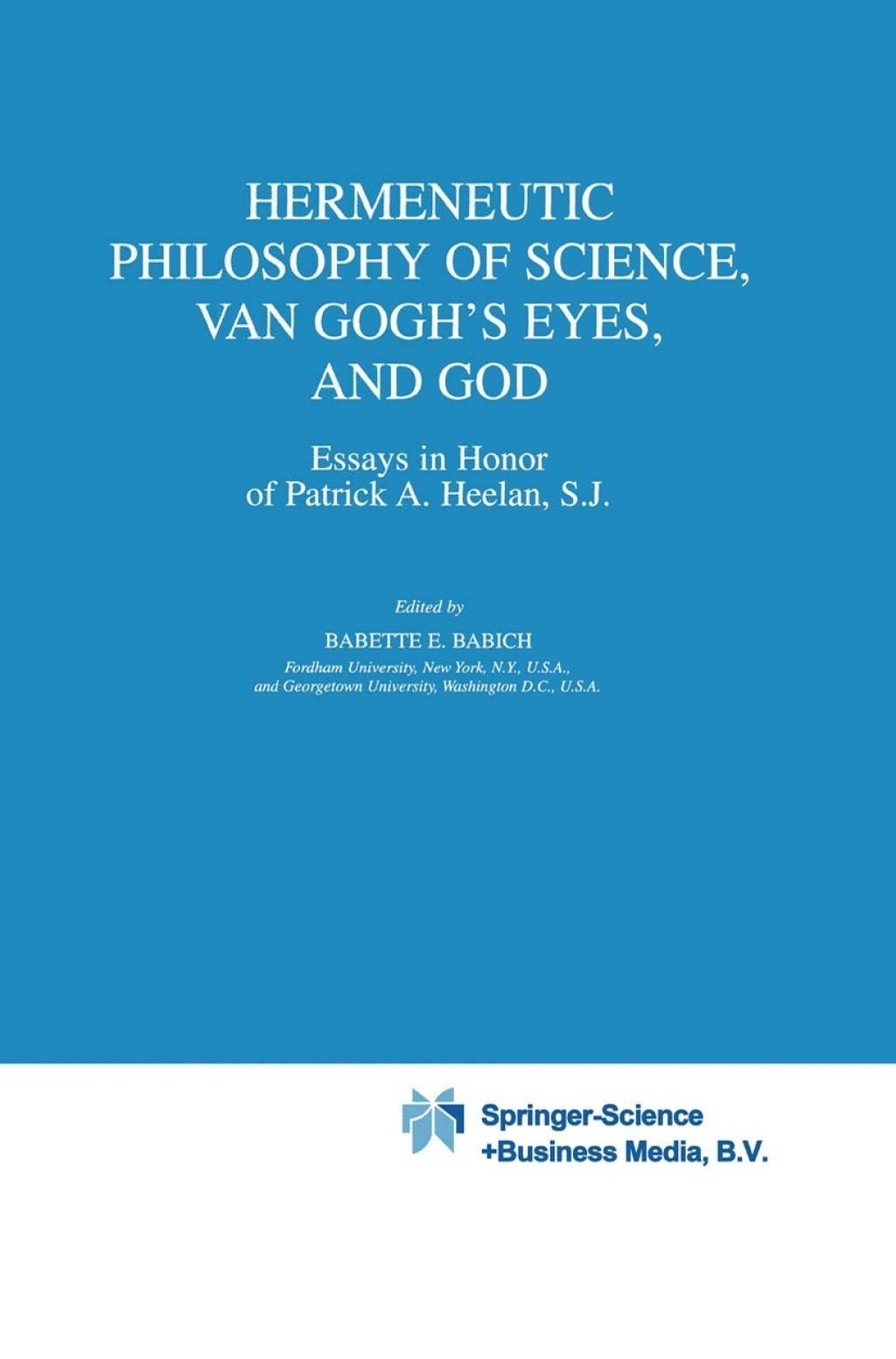Hermeneutic Philosophy of Science, Van GoghÃ¢â‚¬â„¢s Eyes, and God Essays in Honor of Patrick A. Heelan, S.J. 1st Edition