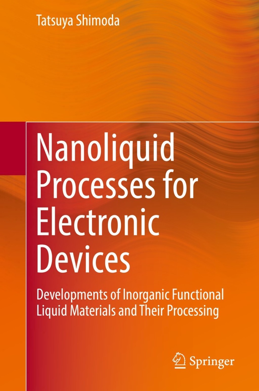 Nanoliquid Processes for Electronic Devices Developments of Inorganic Functional Liquid Materials and Their Processing 
