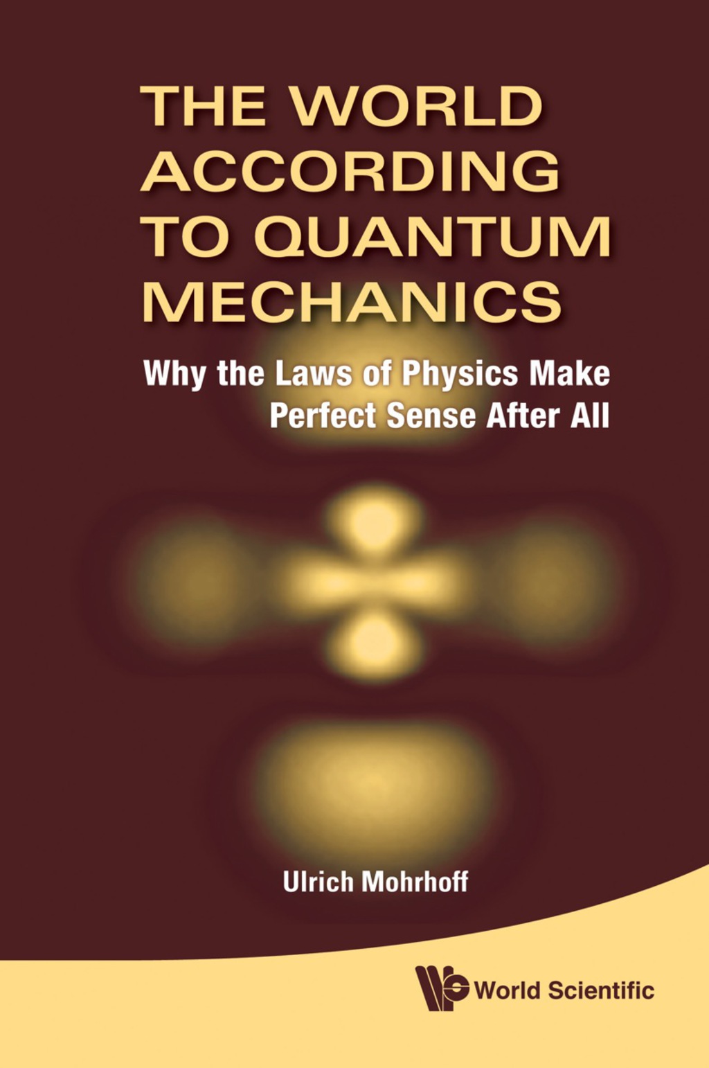 WORLD ACCORDING TO QUANTUM MECHANICS,THE Why the Laws of Physics Make Perfect Sense After All 