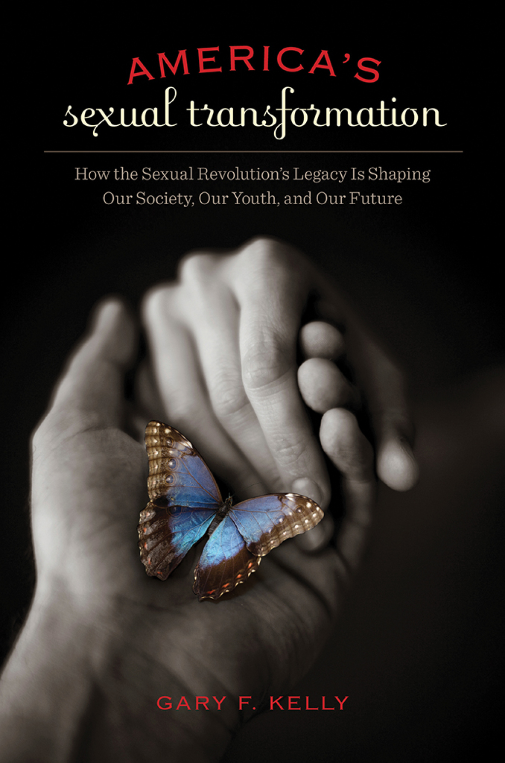 America's Sexual Transformation How the Sexual Revolution's Legacy Is Shaping Our Society, Our Youth, and Our Future 1st Edition